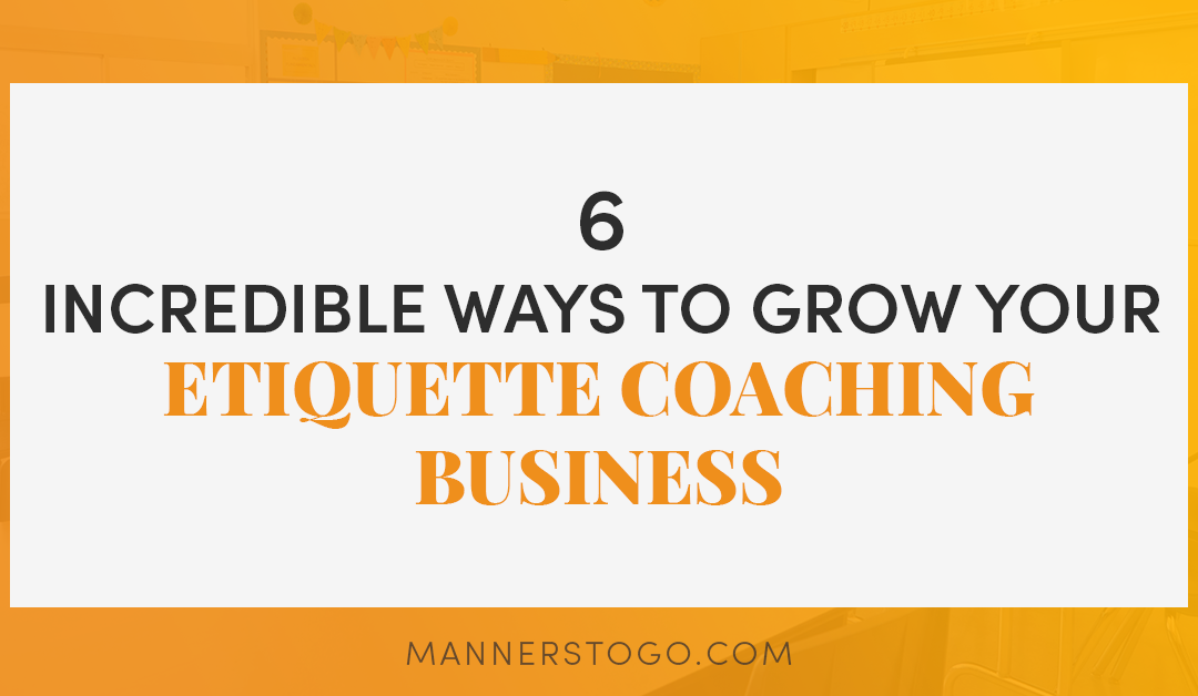 6 Incredible Ways to Grow Your Etiquette Coaching Business