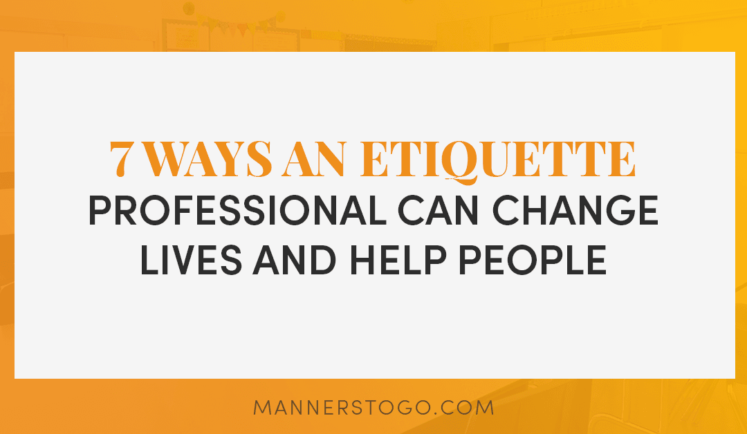 7 Ways An Etiquette Professional Can Change Lives and Help People