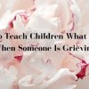 How to Teach Children What to Say When Someone is Grieving